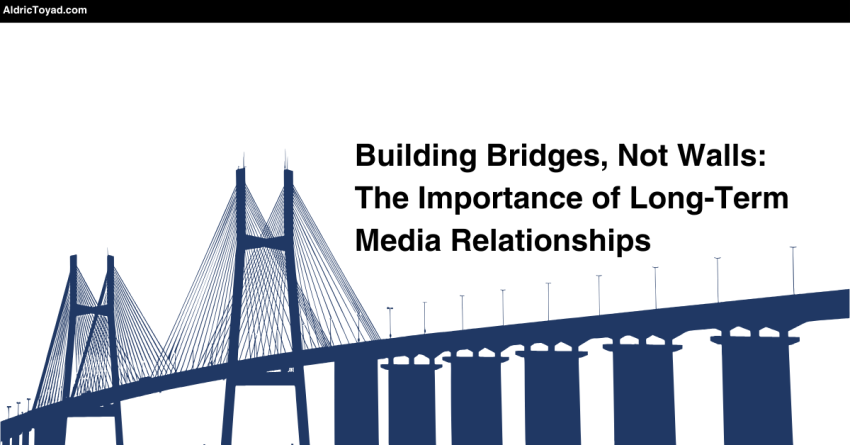 Building Bridges, Not Walls: The Importance of Long-Term Media Relationships - AldricToyad.com